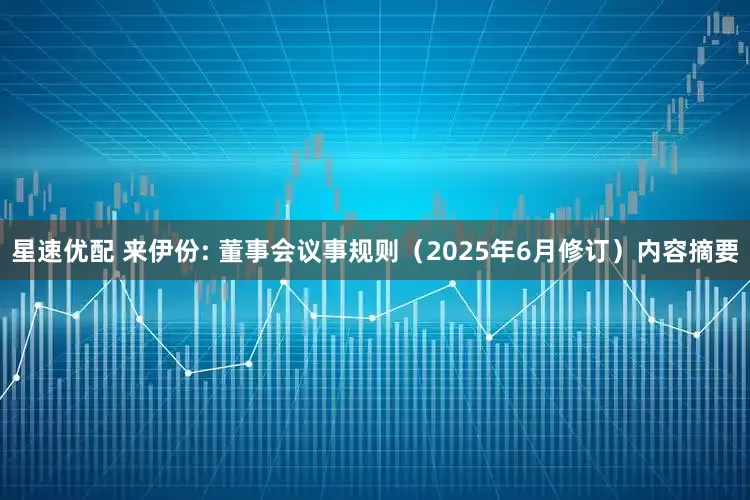 星速优配 来伊份: 董事会议事规则（2025年6月修订）内容摘要