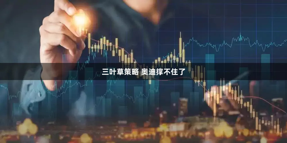 三叶草策略 奥迪撑不住了