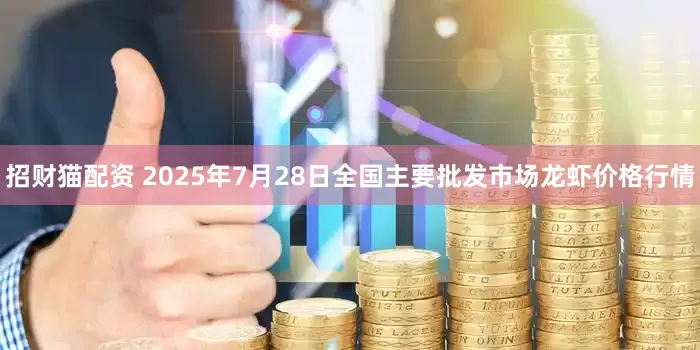 招财猫配资 2025年7月28日全国主要批发市场龙虾价格行情
