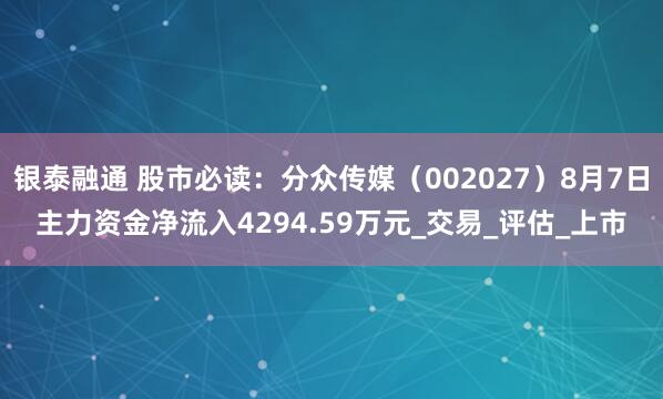 银泰融通 股市必读：分众传媒（002027）8月7日主力资金净流入4294.59万元_交易_评估_上市