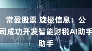 常盈股票 旋极信息：公司成功开发智能财税AI助手