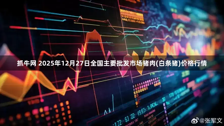 抓牛网 2025年12月27日全国主要批发市场猪肉(白条猪)价格行情