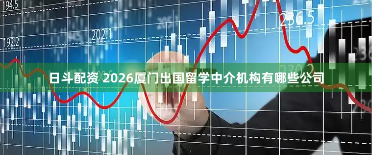 日斗配资 2026厦门出国留学中介机构有哪些公司